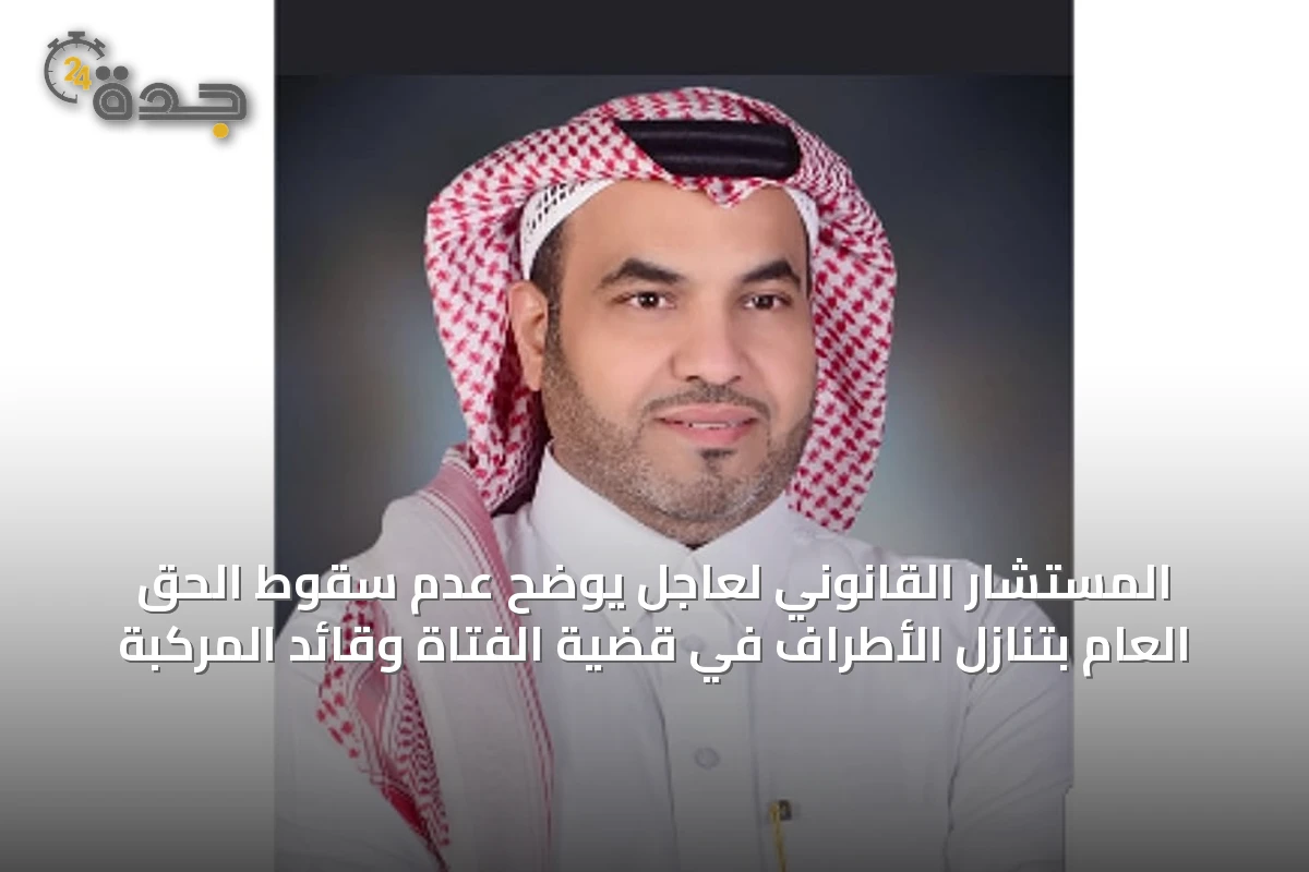 المستشار القانوني لعاجل يوضح عدم سقوط الحق العام بتنازل الأطراف في قضية الفتاة وقائد المركبة
