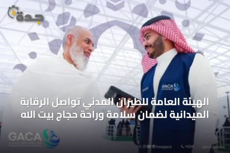 الهيئة العامة للطيران المدني تواصل الرقابة الميدانية لضمان سلامة وراحة حجاج بيت الله