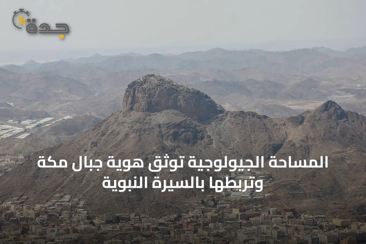 المساحة الجيولوجية توثّق هوية جبال مكة وتربطها بالسيرة النبوية