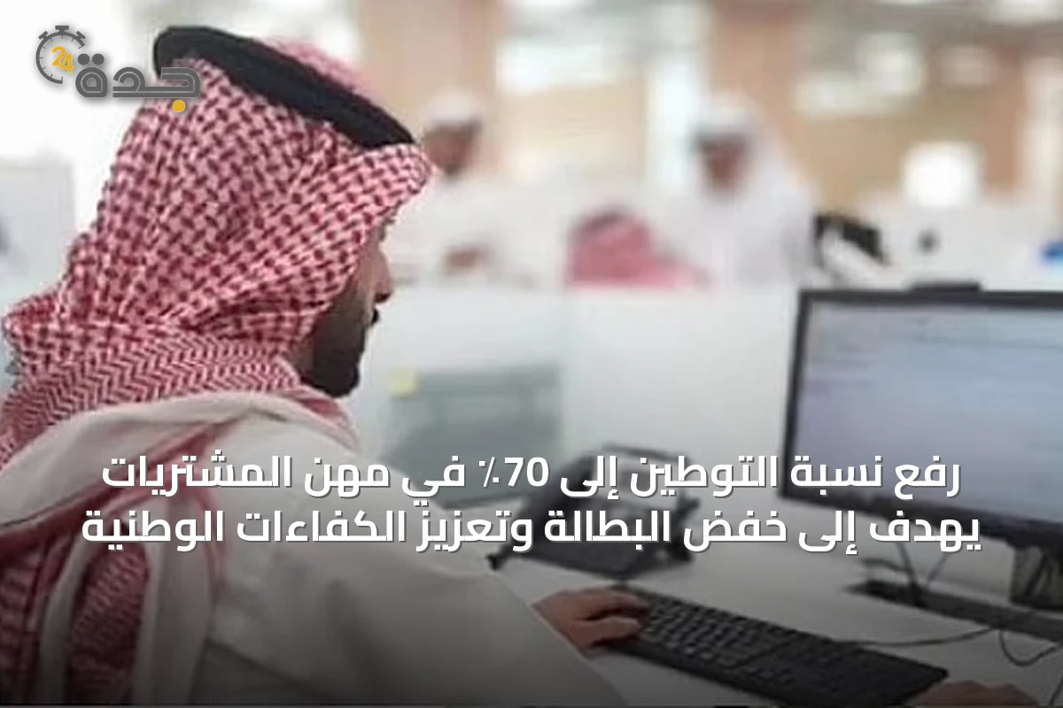 رفع نسبة التوطين إلى 70٪ في مهن المشتريات يهدف إلى خفض البطالة وتعزيز الكفاءات الوطنية