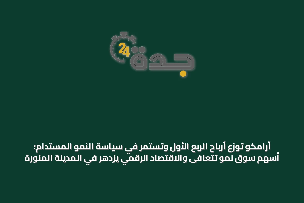 أرامكو توزع أرباح الربع الأول وتستمر في سياسة النمو المستدام؛ أسهم سوق نمو تتعافى والاقتصاد الرقمي يزدهر في المدينة المنورة