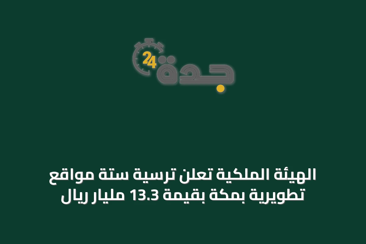 الهيئة الملكية تعلن ترسية ستة مواقع تطويرية بمكة بقيمة 13.3 مليار ريال