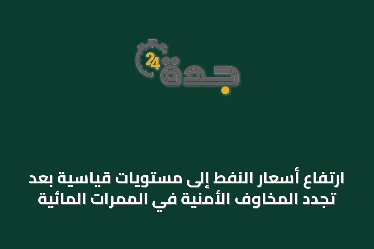 ارتفاع أسعار النفط إلى مستويات قياسية بعد تجدد المخاوف الأمنية في الممرات المائية