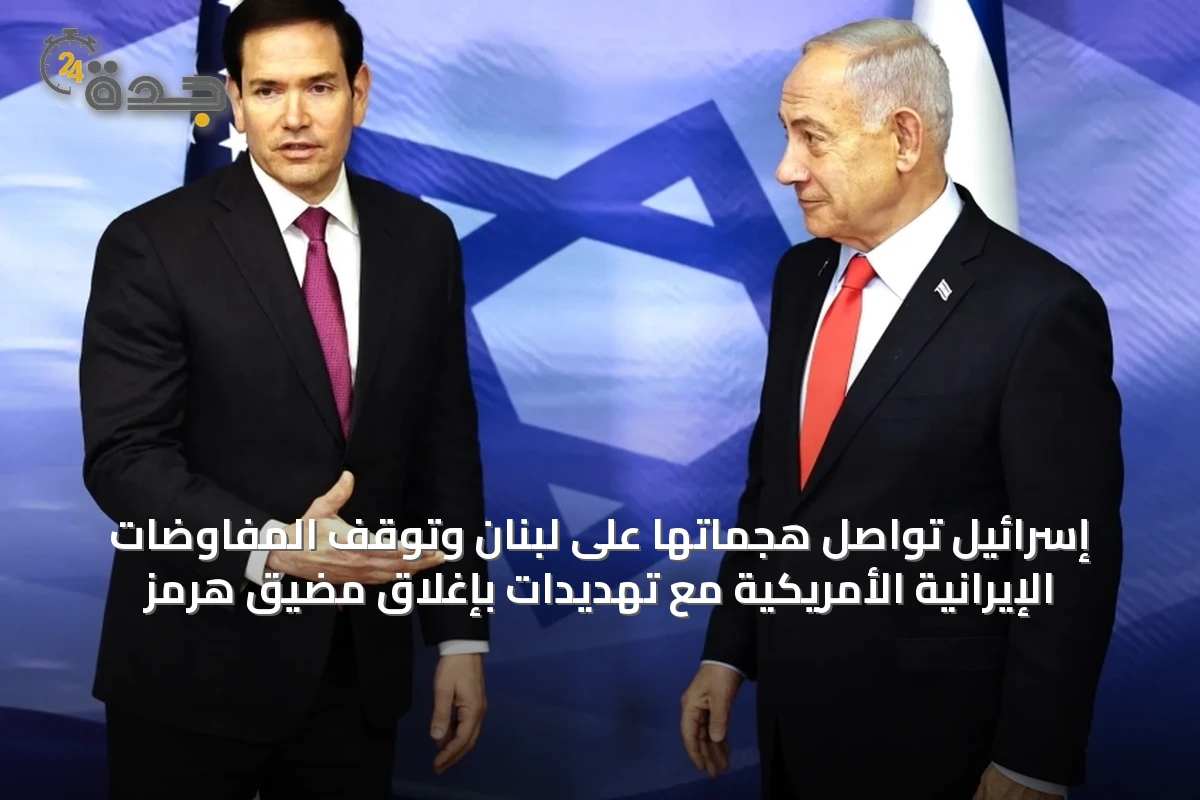 إسرائيل تواصل هجماتها على لبنان وتوقف المفاوضات الإيرانية الأمريكية مع تهديدات بإغلاق مضيق هرمز