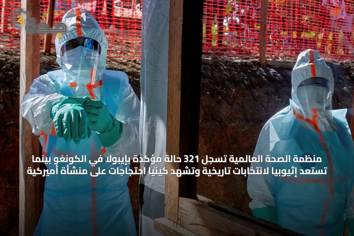 منظمة الصحة العالمية تسجل 321 حالة مؤكدة بإيبولا في الكونغو بينما تستعد إثيوبيا لانتخابات تاريخية وتشهد كينيا احتجاجات على منشأة أميركية