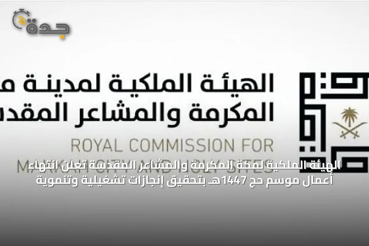 الهيئة الملكية لمكة المكرمة والمشاعر المقدسة تُعلن انتهاء أعمال موسم حج 1447هـ بتحقيق إنجازات تشغيلية وتنموية