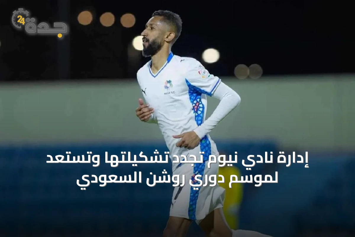 إدارة نادي نيوم تُجدد تشكيلتها وتستعد لموسم دوري روشن السعودي