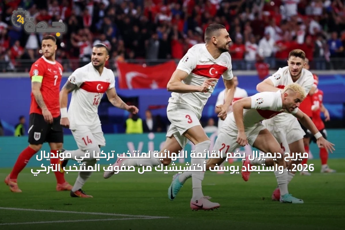 ميريح ديميرال يضمّ القائمة النهائية لمنتخب تركيا في مونديال 2026.. واستبعاد يوسف أكتشيشيك من صفوف المنتخب التركي