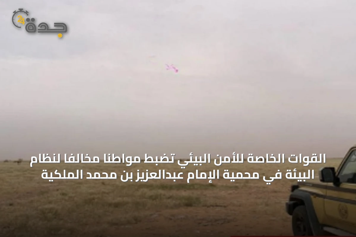القوات الخاصة للأمن البيئي تضبط مواطناً مخالفاً لنظام البيئة في محمية الإمام عبدالعزيز بن محمد الملكية