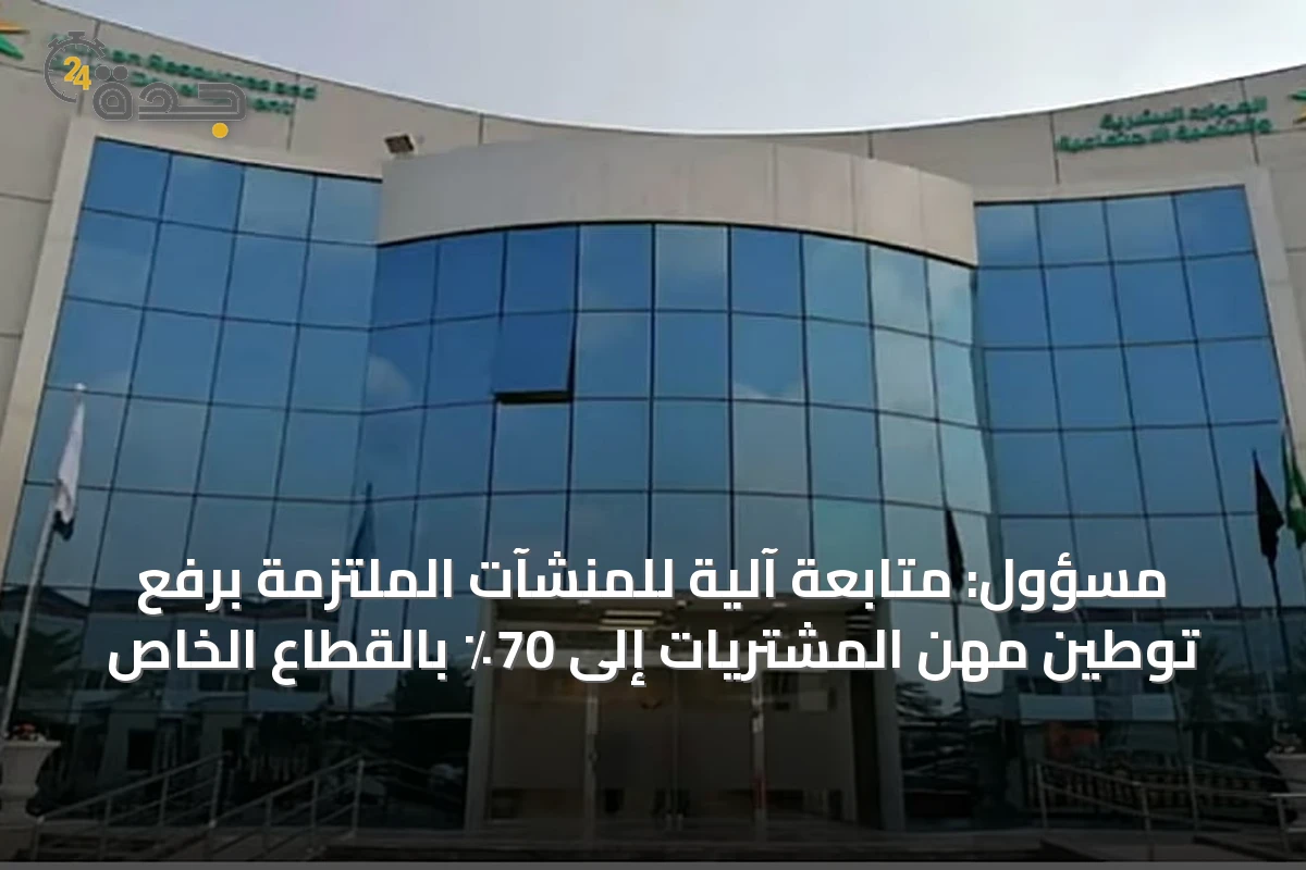 مسؤول: متابعة آلية للمنشآت الملتزمة برفع توطين مهن المشتريات إلى 70٪ بالقطاع الخاص