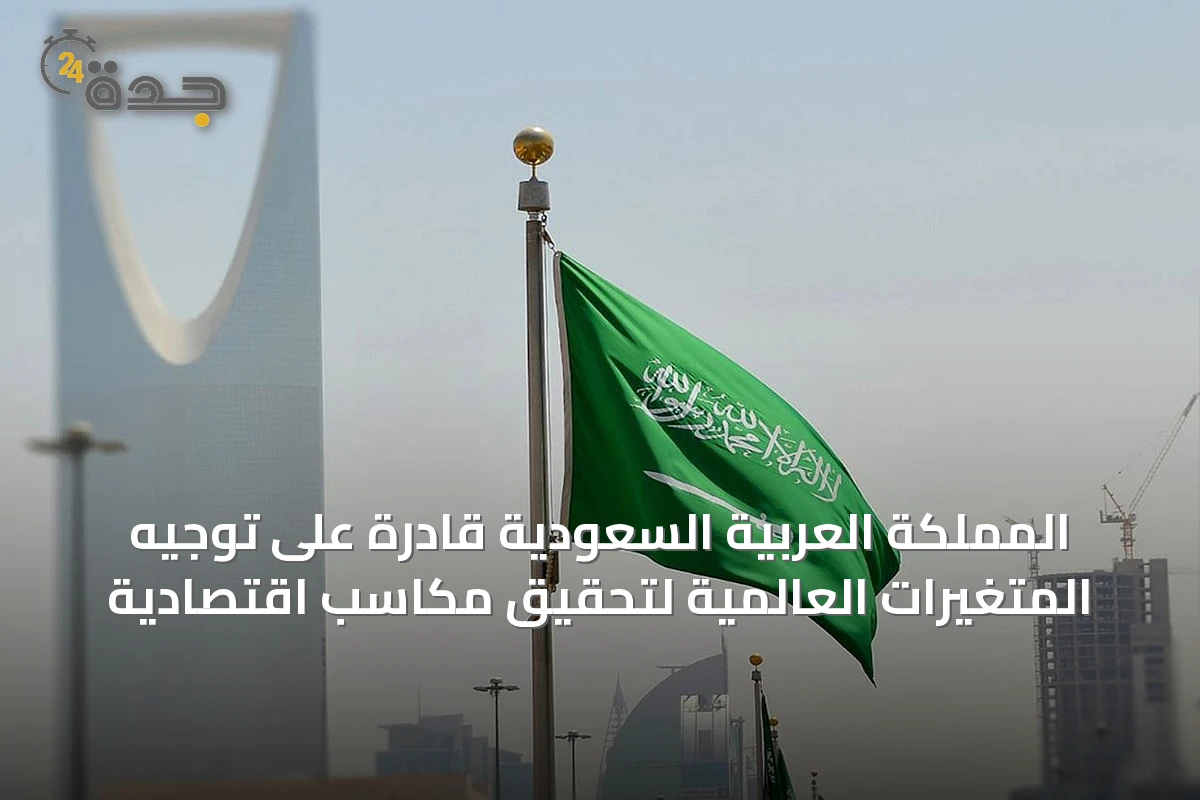 المملكة العربية السعودية قادرة على توجيه المتغيرات العالمية لتحقيق مكاسب اقتصادية