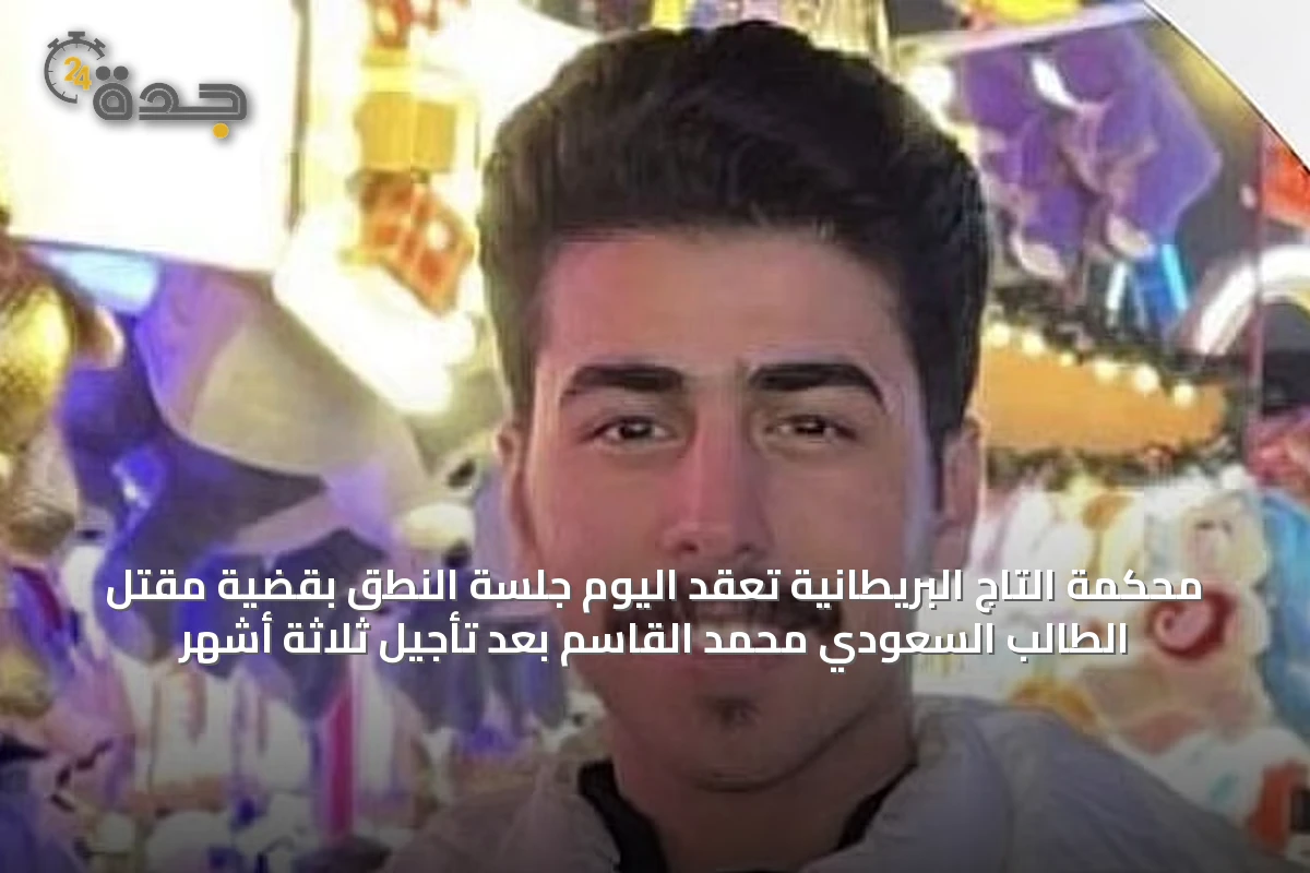 محكمة التاج البريطانية تعقد اليوم جلسة النطق بقضية مقتل الطالب السعودي محمد القاسم بعد تأجيل ثلاثة أشهر