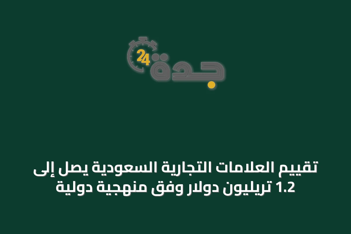 تقييم العلامات التجارية السعودية يصل إلى 1.2 تريليون دولار وفق منهجية دولية