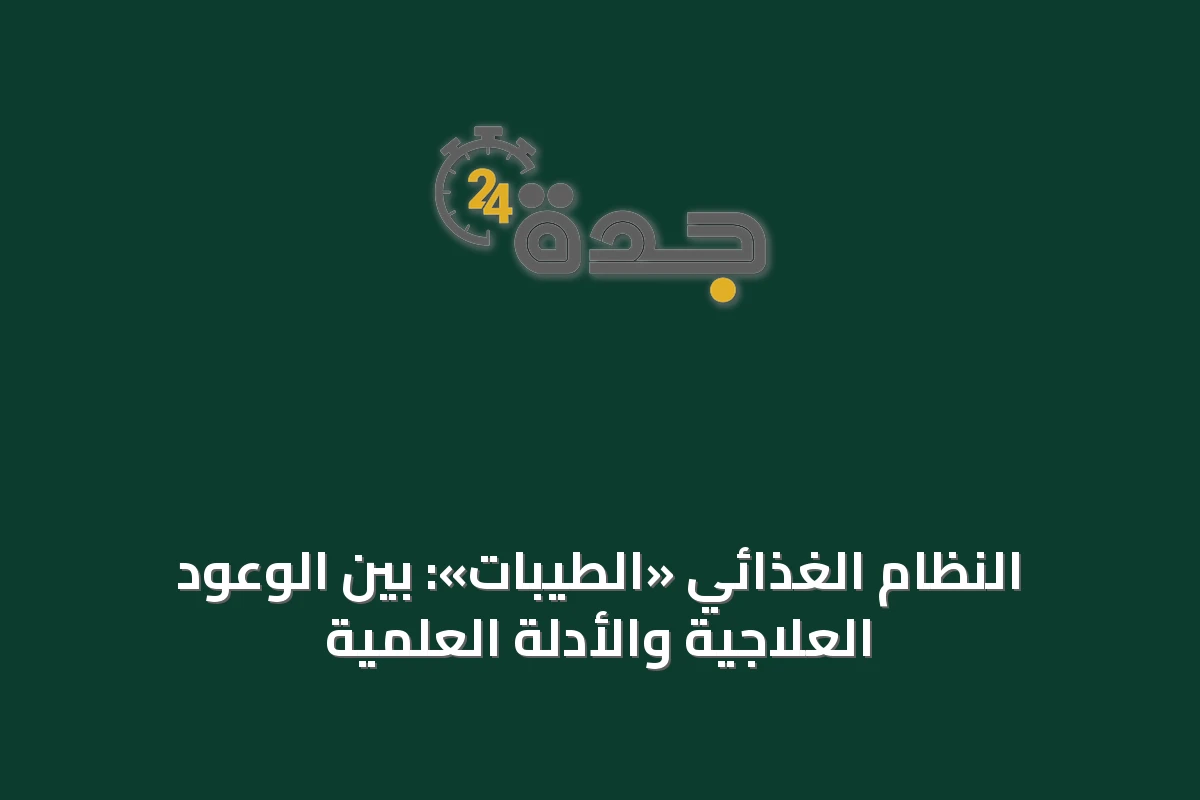 النظام الغذائي «الطيبات»: بين الوعود العلاجية والأدلة العلمية