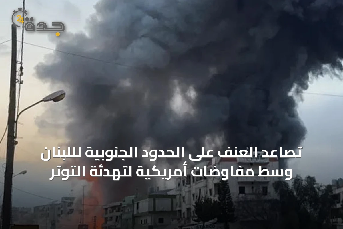 تصاعد العنف على الحدود الجنوبية لللبنان وسط مفاوضات أمريكية لتهدئة التوتر