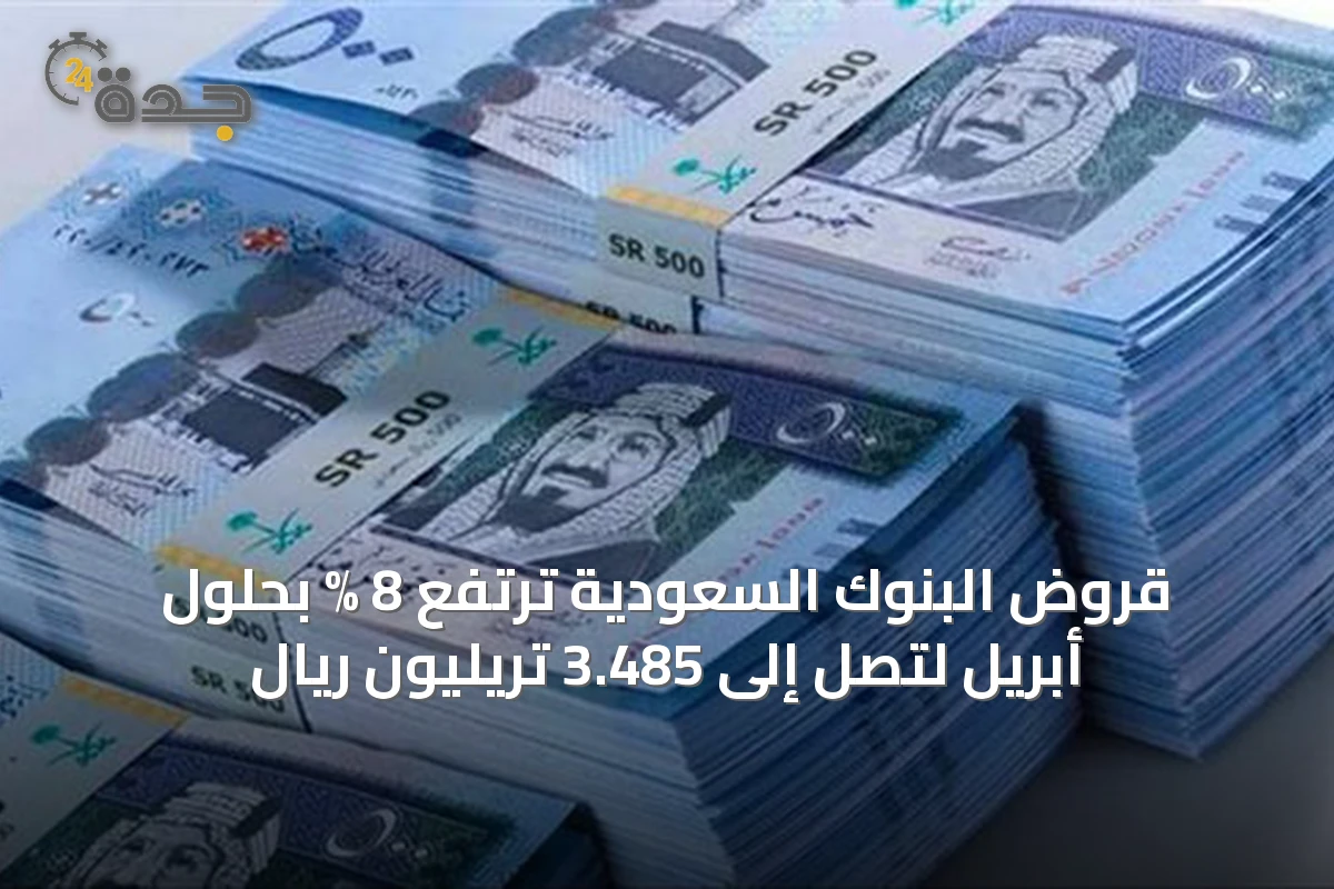 قروض البنوك السعودية ترتفع 8 % بحلول أبريل لتصل إلى 3.485 تريليون ريال