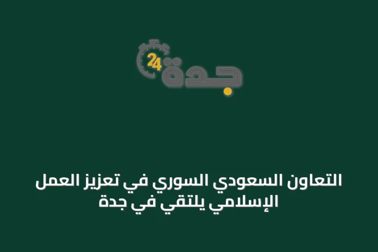 التعاون السعودي السوري في تعزيز العمل الإسلامي يلتقي في جدة