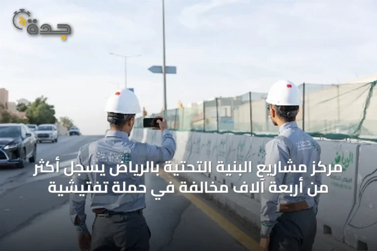 مركز مشاريع البنية التحتية بالرياض يسجل أكثر من أربعة آلاف مخالفة في حملة تفتيشية