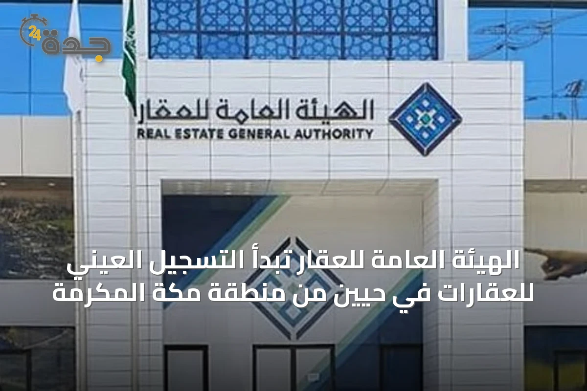 الهيئة العامة للعقار تبدأ التسجيل العيني للعقارات في حيّين من منطقة مكة المكرمة