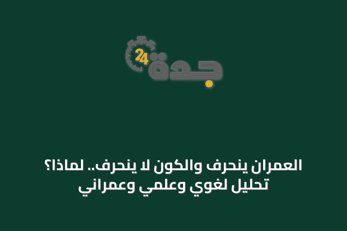 العمران ينحرف والكون لا ينحرف.. لماذا؟ تحليل لغوي وعلمي وعمراني
