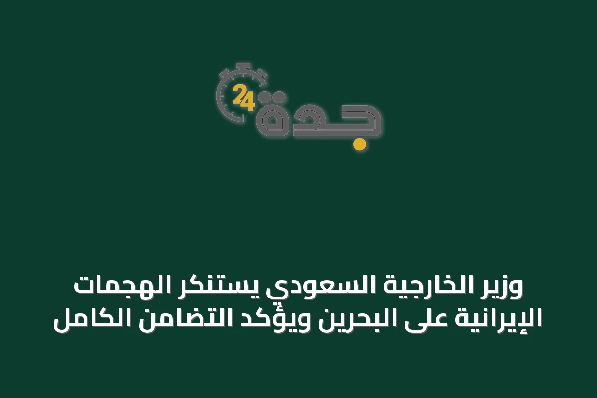 وزير الخارجية السعودي يستنكر الهجمات الإيرانية على البحرين ويؤكد التضامن الكامل