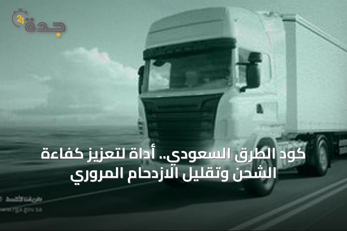 كود الطرق السعودي.. أداة لتعزيز كفاءة الشحن وتقليل الازدحام المروري