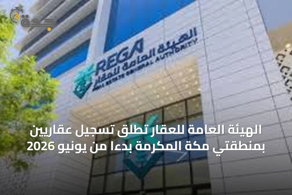 الهيئة العامة للعقار تطلق تسجيل عقاريين بمنطقتي مكة المكرمة بدءًا من يونيو 2026
