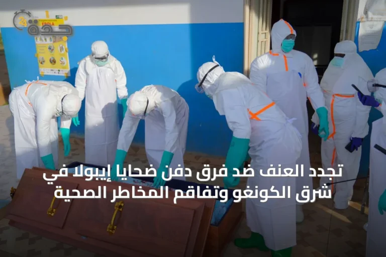 تجدد العنف ضد فرق دفن ضحايا إيبولا في شرق الكونغو وتفاقم المخاطر الصحية