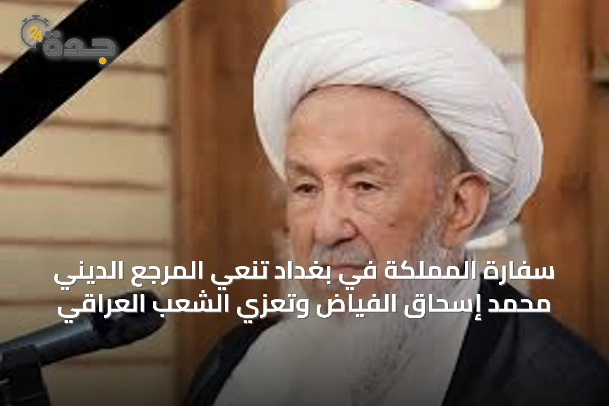 سفارة المملكة في بغداد تنعي المرجع الديني محمد إسحاق الفياض وتعزي الشعب العراقي