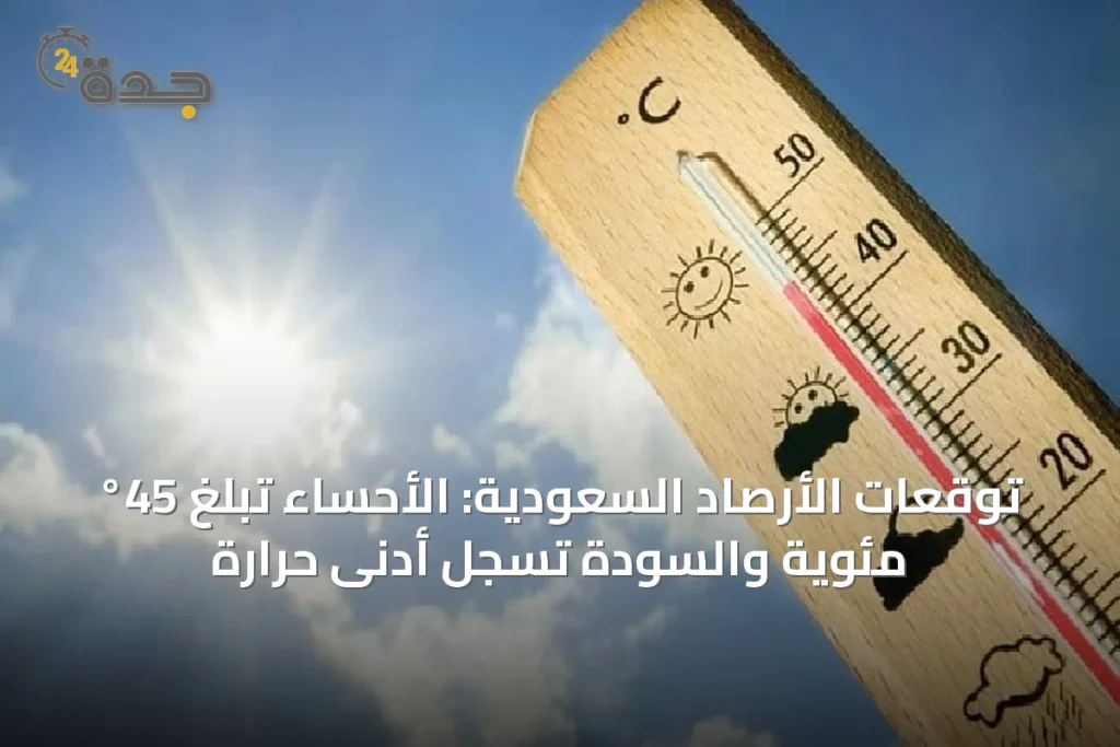توقعات الأرصاد السعودية: الأحساء تبلغ 45° مئوية والسودة تسجل أدنى حرارة 1 article 30243