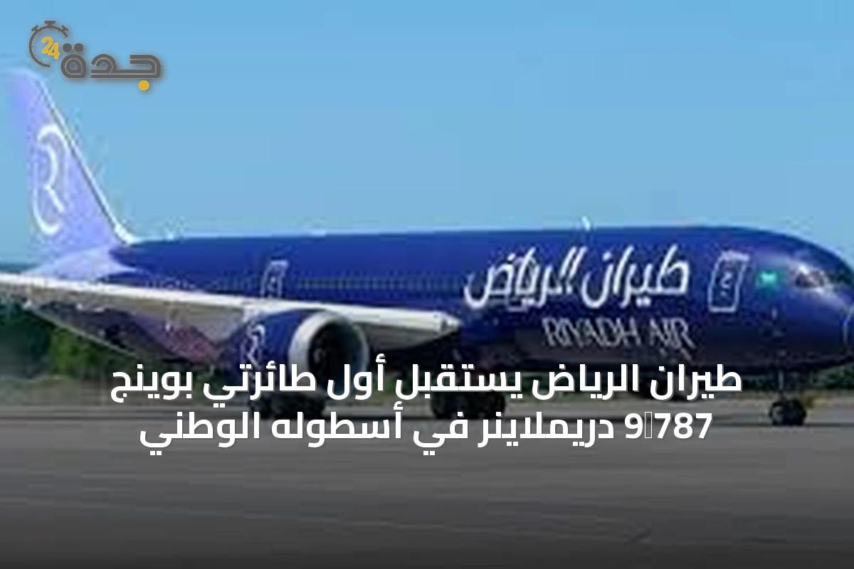 طيران الرياض يستقبل أول طائرتي بوينج 787‑9 دريملاينر في أسطوله الوطني