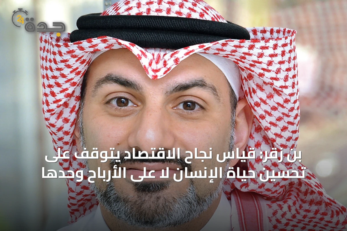 بن زقر: قياس نجاح الاقتصاد يتوقف على تحسين حياة الإنسان لا على الأرباح وحدها