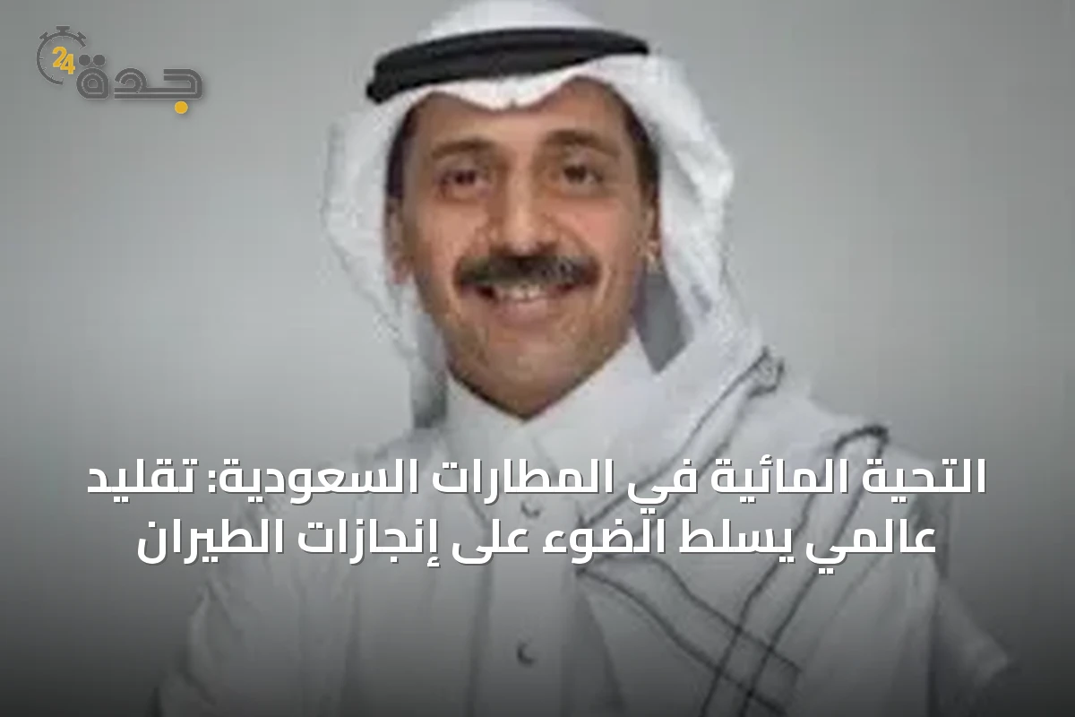 التحية المائية في المطارات السعودية: تقليد عالمي يسلّط الضوء على إنجازات الطيران