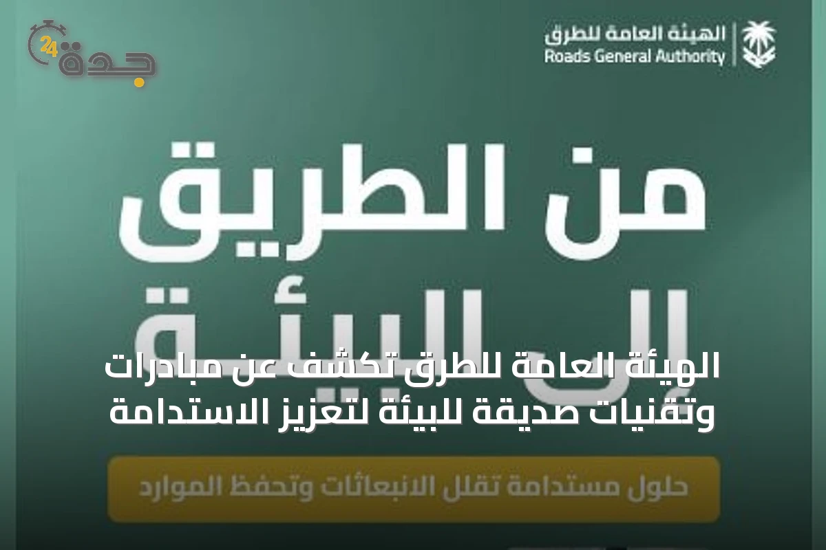 الهيئة العامة للطرق تكشف عن مبادرات وتقنيات صديقة للبيئة لتعزيز الاستدامة
