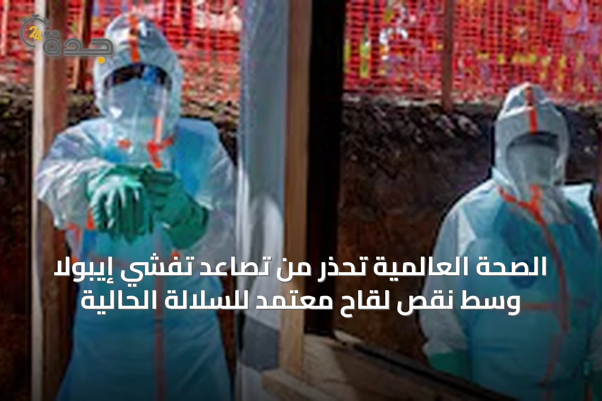 الصحة العالمية تحذر من تصاعد تفشي إيبولا وسط نقص لقاح معتمد للسلالة الحالية