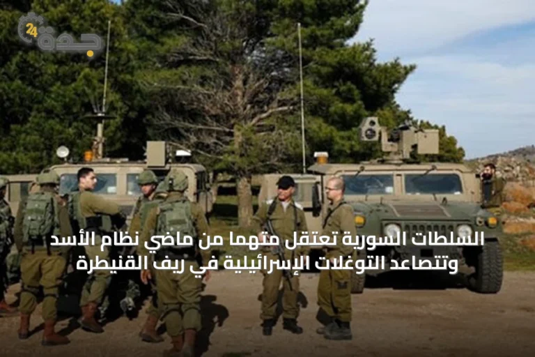 السلطات السورية تعتقل متهمًا من ماضي نظام الأسد وتتصاعد التوغلات الإسرائيلية في ريف القنيطرة