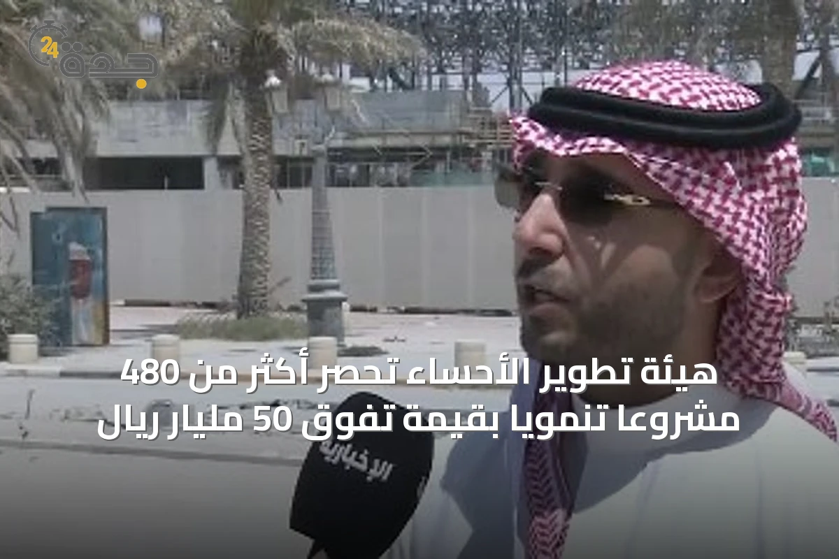 هيئة تطوير الأحساء تحصر أكثر من 480 مشروعًا تنمويًا بقيمة تفوق 50 مليار ريال