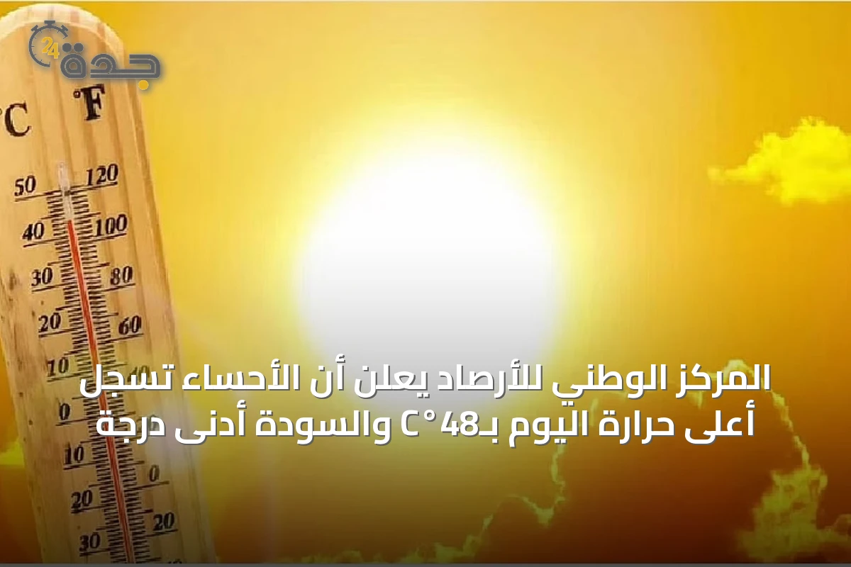 المركز الوطني للأرصاد يعلن أن الأحساء تسجل أعلى حرارة اليوم بـ48°C والسودة أدنى درجة