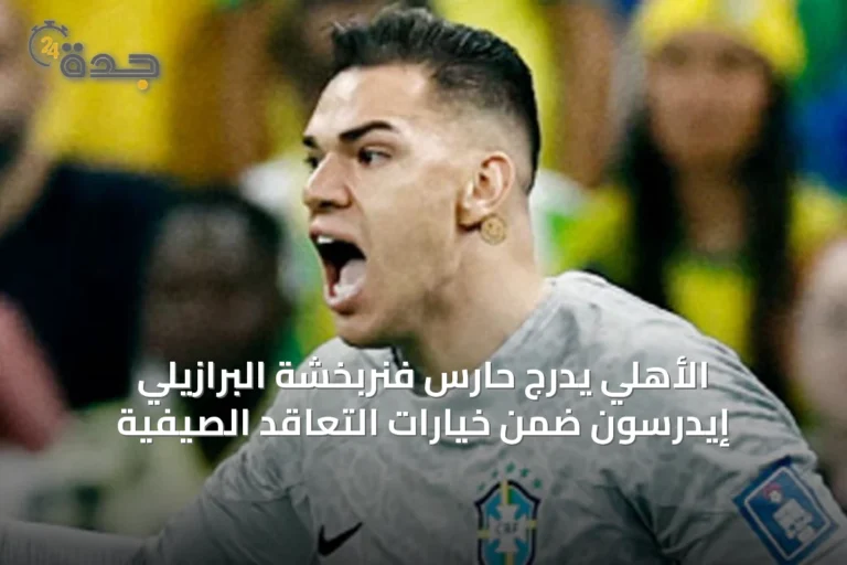 الأهلي يدرج حارس فنربخشة البرازيلي إيدرسون ضمن خيارات التعاقد الصيفية