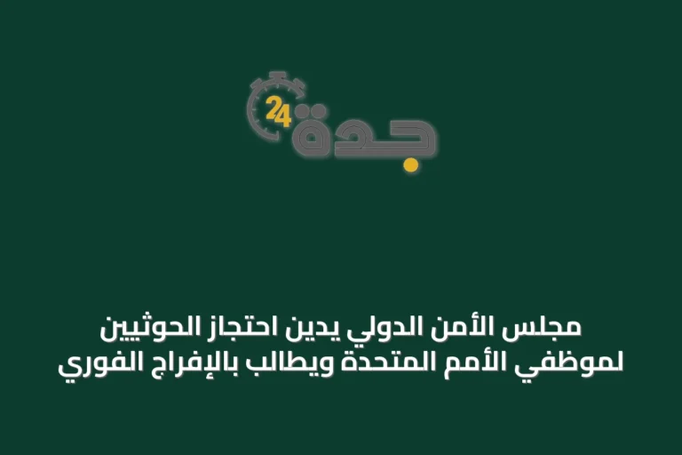 مجلس الأمن الدولي يدين احتجاز الحوثيين لموظفي الأمم المتحدة ويطالب بالإفراج الفوري
