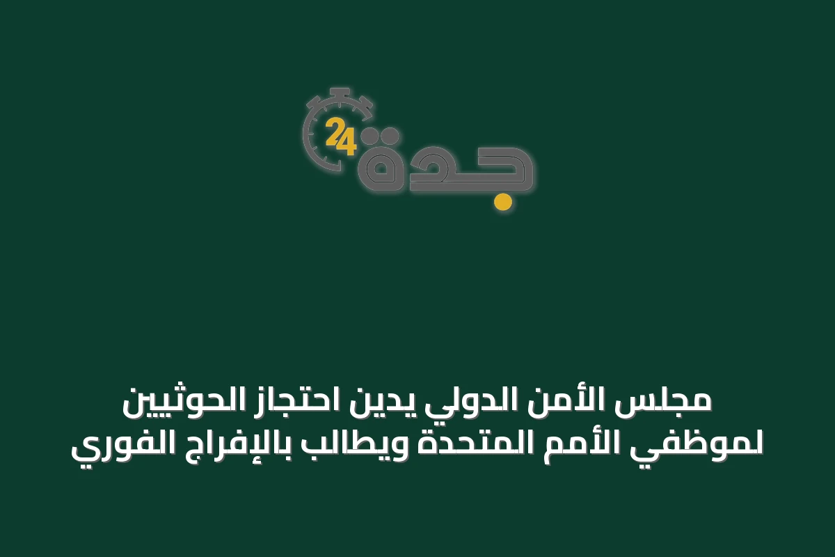 مجلس الأمن الدولي يدين احتجاز الحوثيين لموظفي الأمم المتحدة ويطالب بالإفراج الفوري