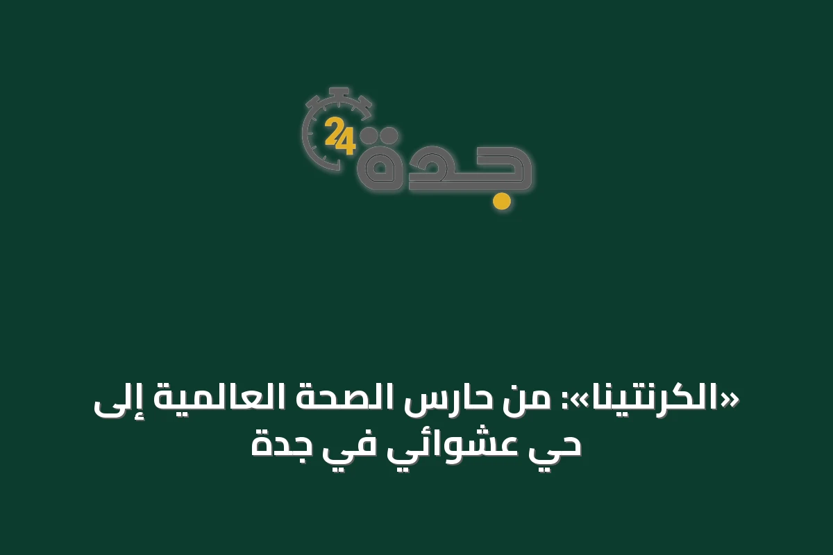 «الكرنتينا»: من حارس الصحة العالمية إلى حي عشوائي في جدة