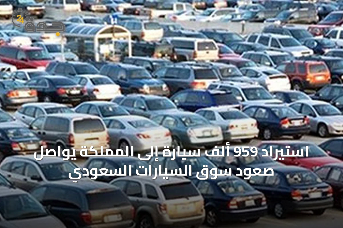 استيراد 959 ألف سيارة إلى المملكة يواصل صعود سوق السيارات السعودي