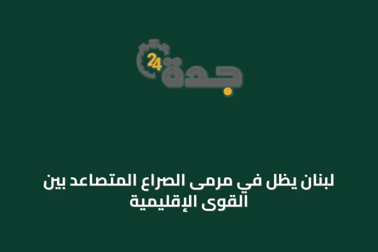 لبنان يظل في مرمى الصراع المتصاعد بين القوى الإقليمية