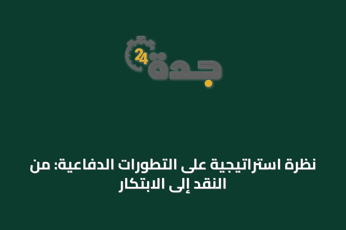 نظرة استراتيجية على التطورات الدفاعية: من النقد إلى الابتكار