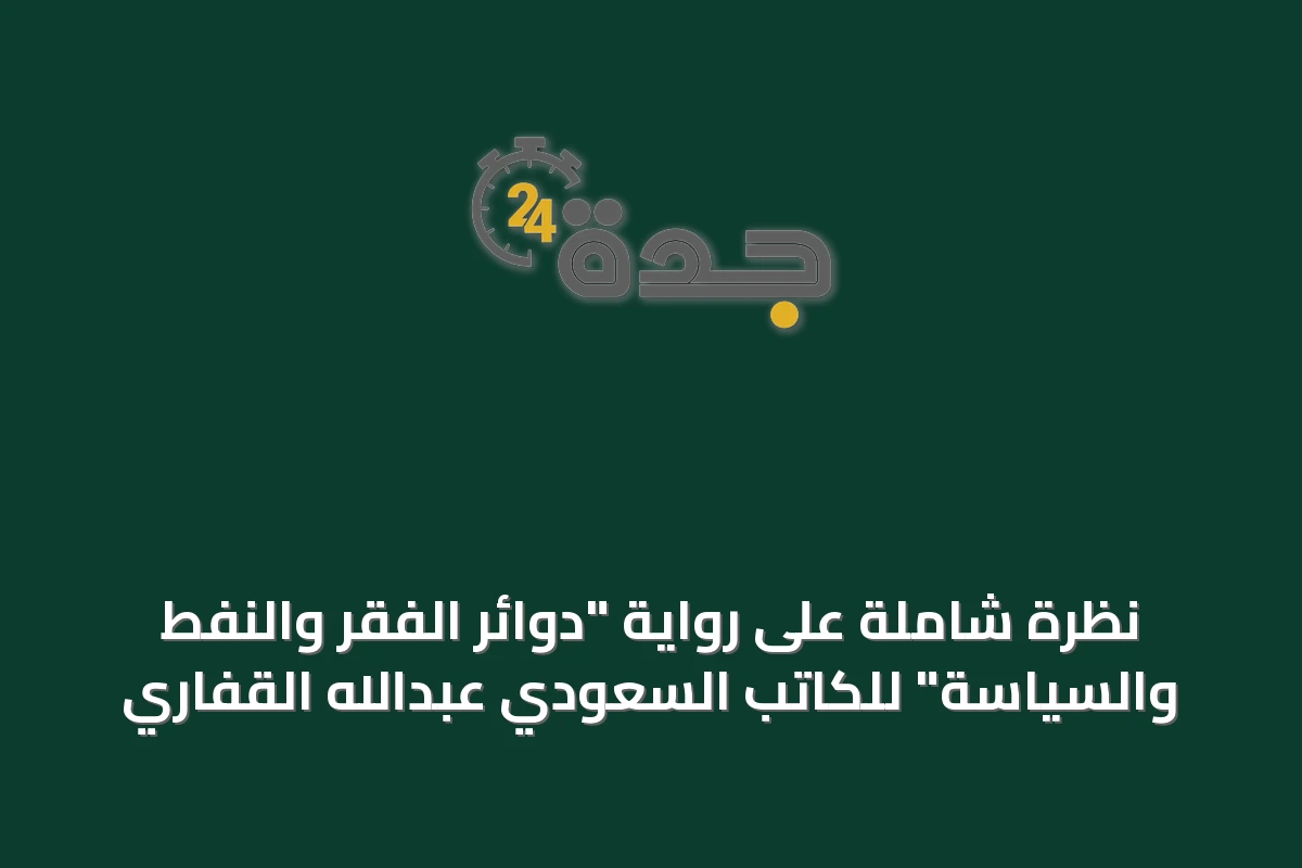 نظرة شاملة على رواية "دوائر الفقر والنفط والسياسة" للكاتب السعودي عبدالله القفاري