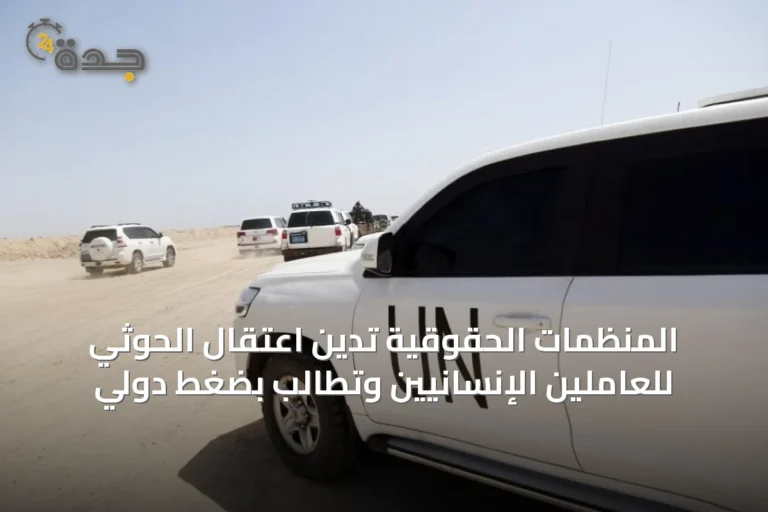المنظمات الحقوقية تدين اعتقال الحوثي للعاملين الإنسانيين وتطالب بضغط دولي