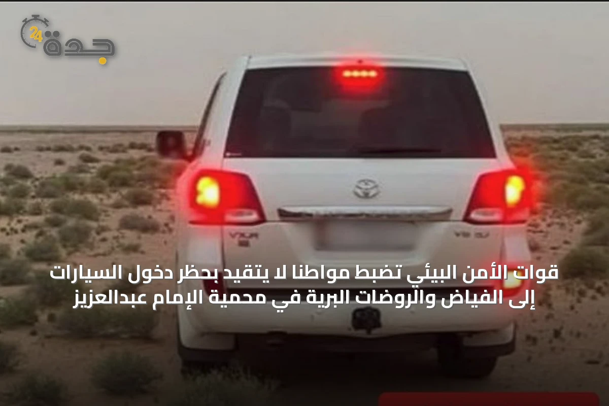 قوات الأمن البيئي تضبط مواطنًا لا يتقيد بحظر دخول السيارات إلى الفياض والروضات البرية في محمية الإمام عبدالعزيز