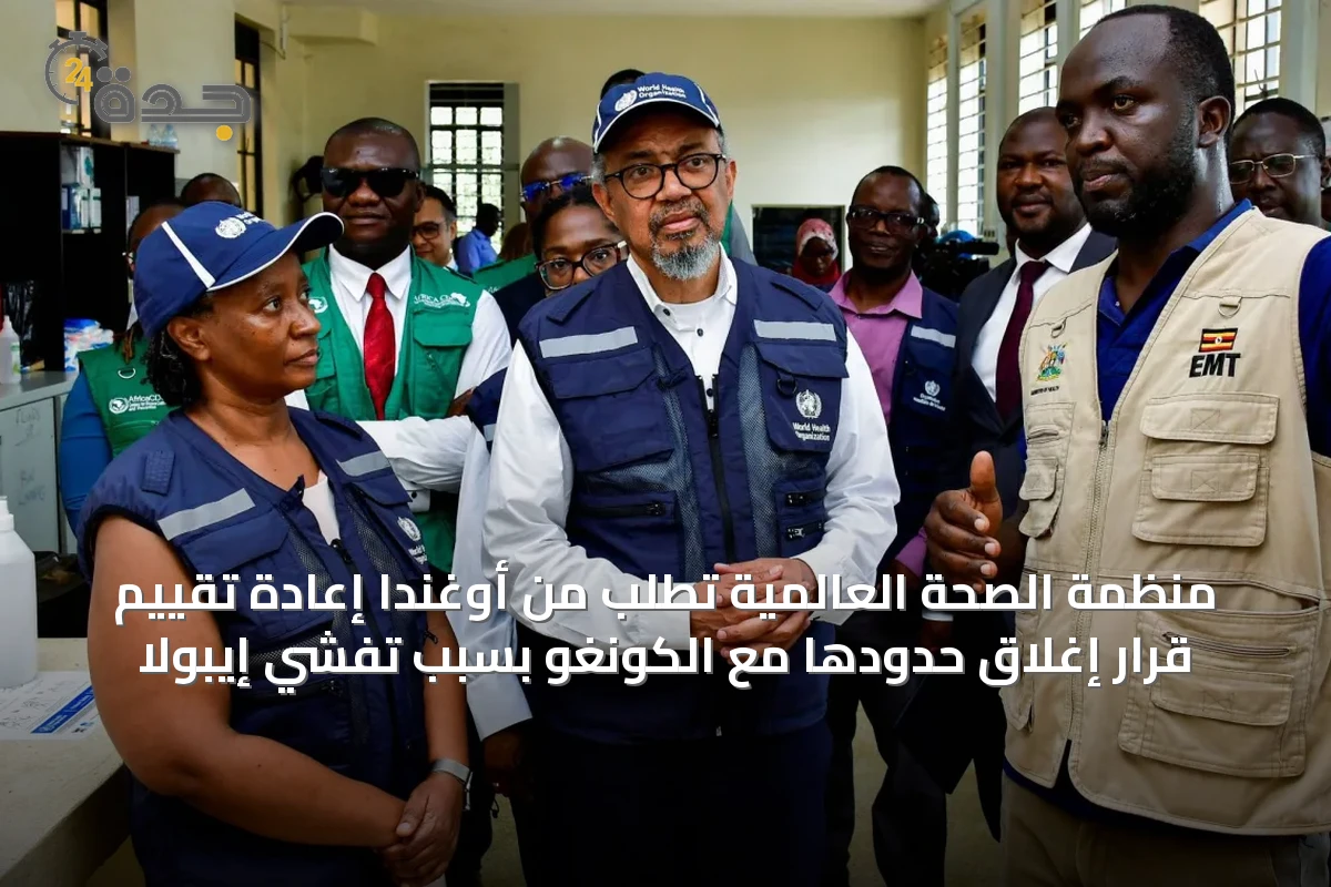 منظمة الصحة العالمية تطلب من أوغندا إعادة تقييم قرار إغلاق حدودها مع الكونغو بسبب تفشي إيبولا
