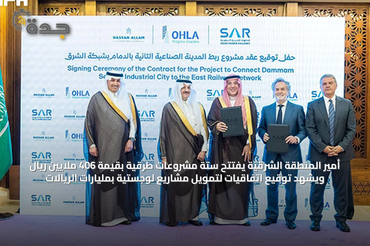 أمير المنطقة الشرقية يفتتح ستة مشروعات طرقية بقيمة 406 ملايين ريال ويشهد توقيع اتفاقيات لتمويل مشاريع لوجستية بمليارات الريالات